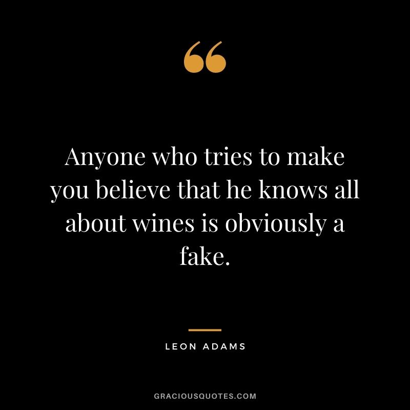 Anyone who tries to make you believe that he knows all about wines is obviously a fake. ― Leon Adams