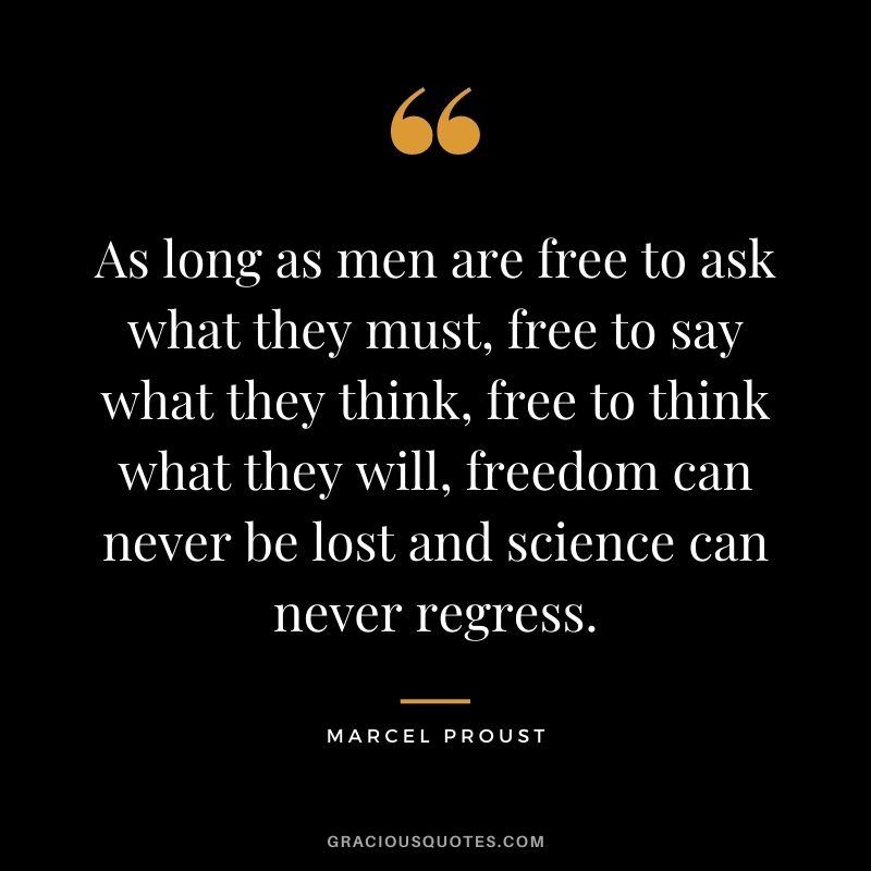 As long as men are free to ask what they must, free to say what they think, free to think what they will, freedom can never be lost and science can never regress.