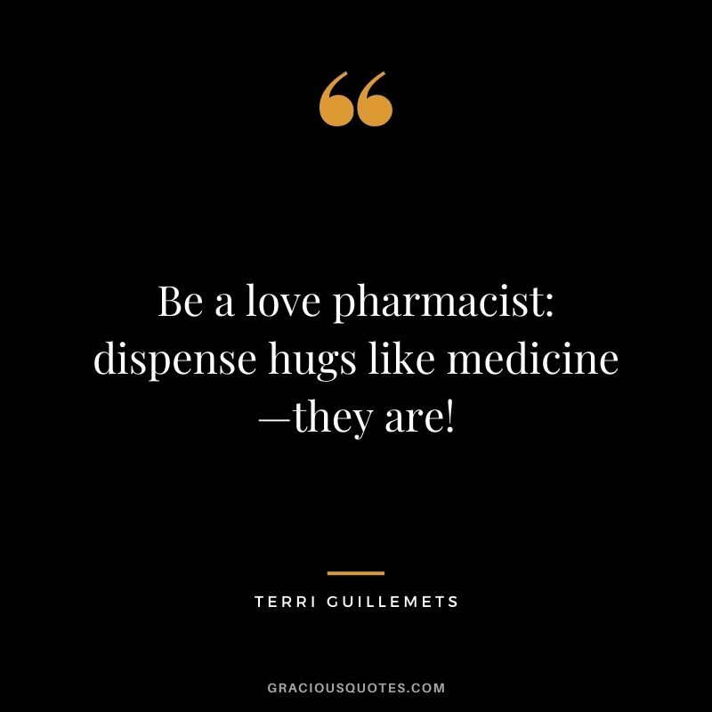 Be a love pharmacist: dispense hugs like medicine—they are! – Terri Guillemets