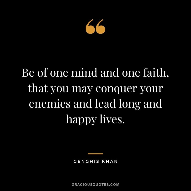 Be of one mind and one faith, that you may conquer your enemies and lead long and happy lives.