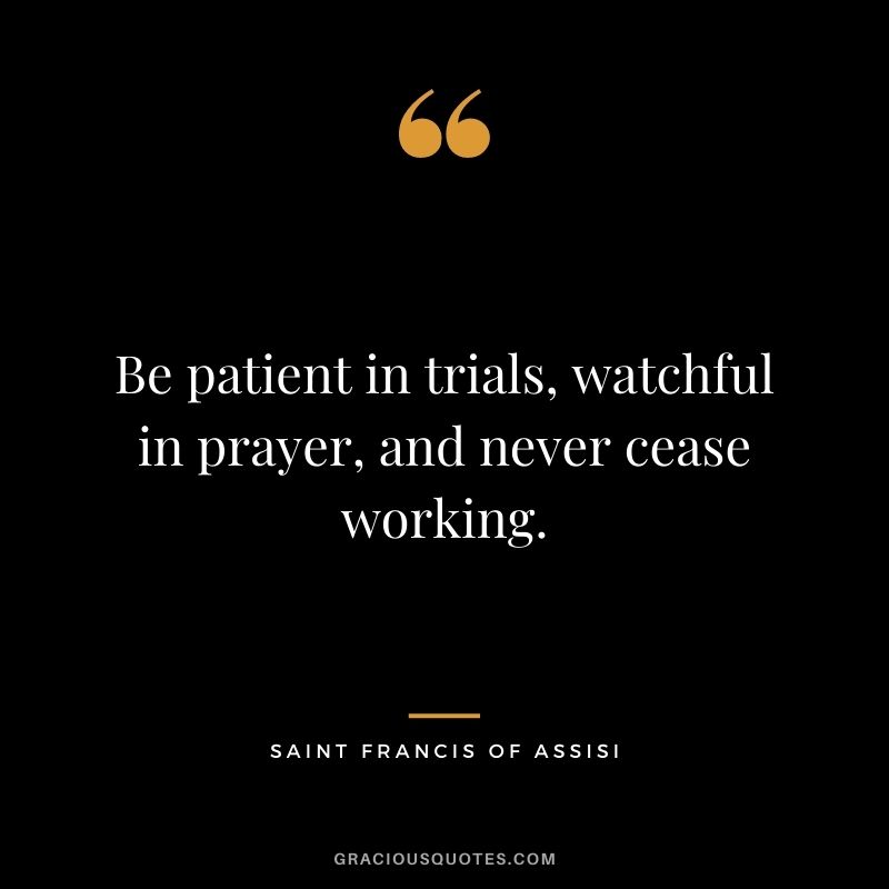 Be patient in trials, watchful in prayer, and never cease working.