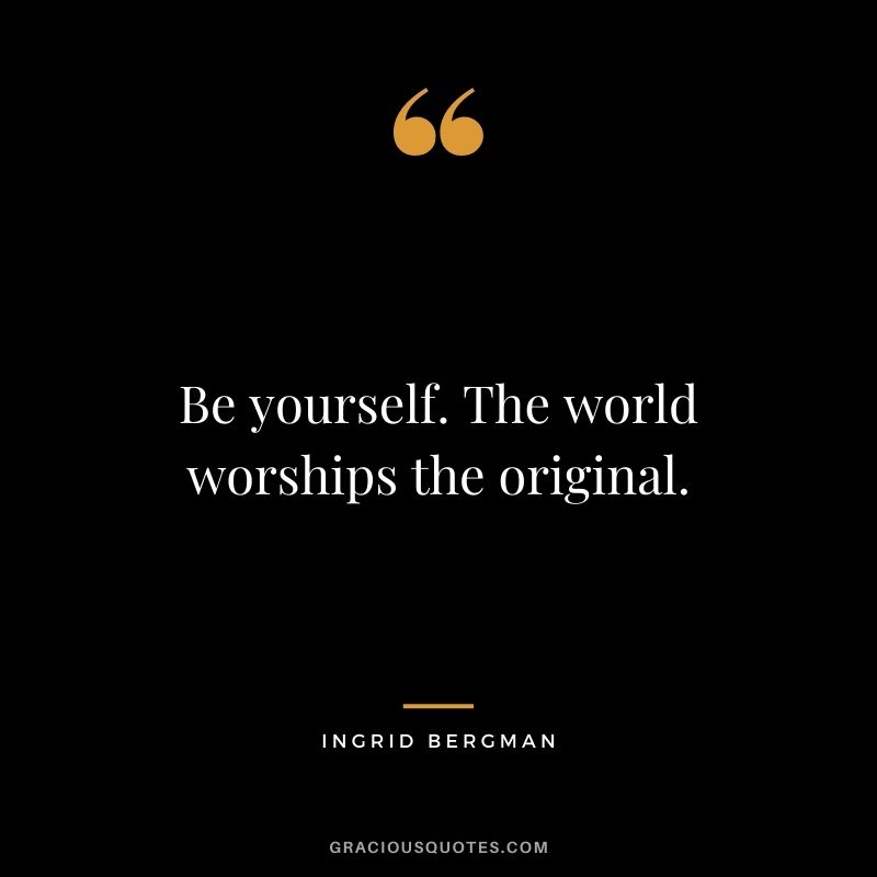 Be yourself. The world worships the original.