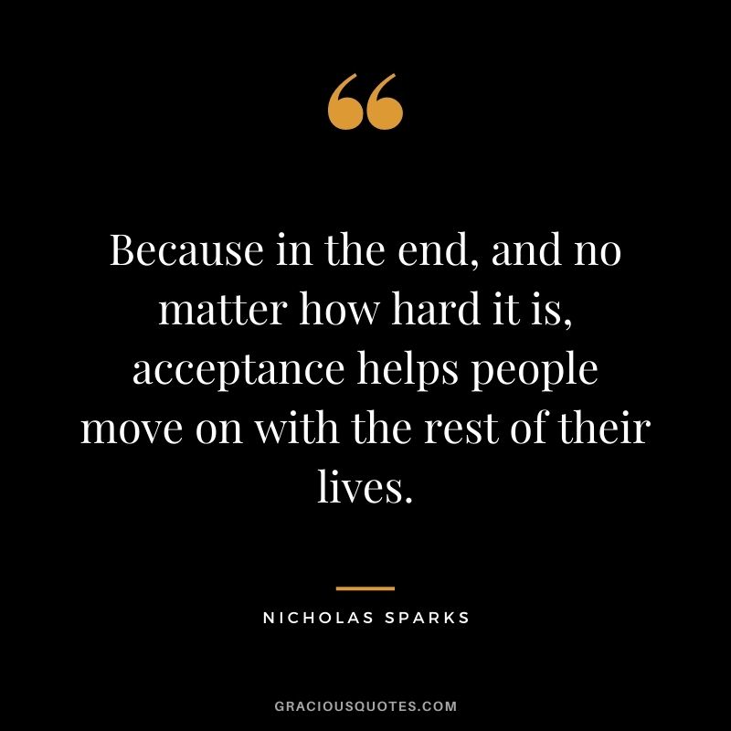 Because in the end, and no matter how hard it is, acceptance helps people move on with the rest of their lives.