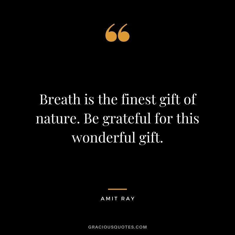 Breath is the finest gift of nature. Be grateful for this wonderful gift. ― Amit Ray