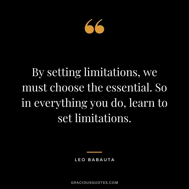 By setting limitations, we must choose the essential. So in everything you do, learn to set limitations.