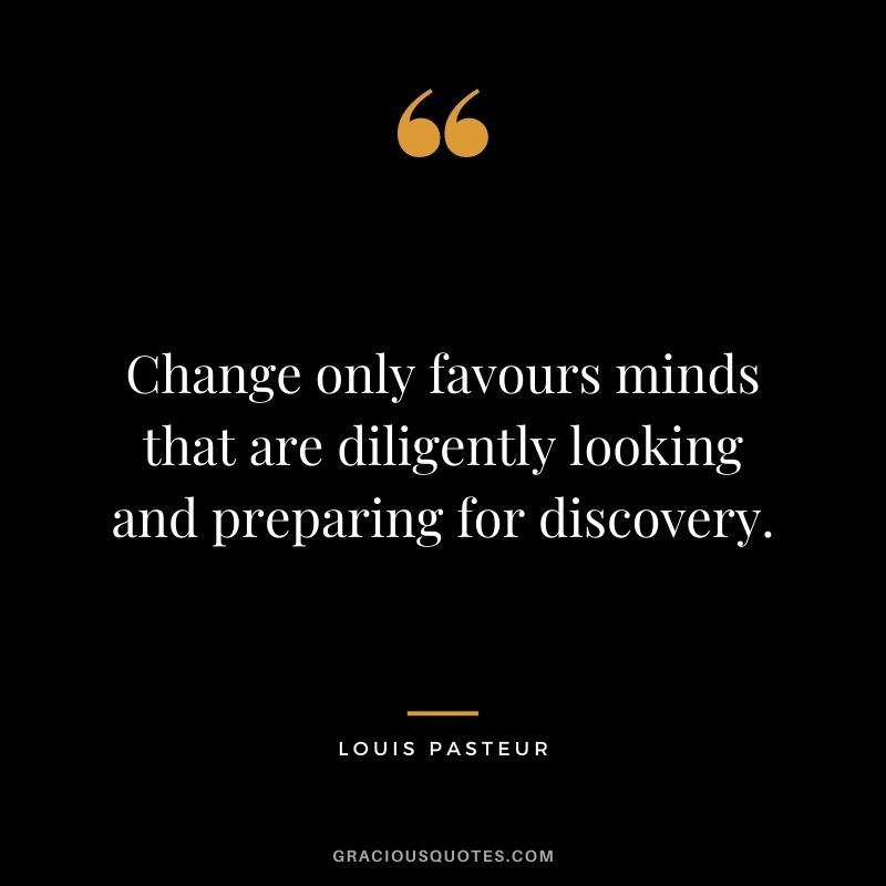 Change only favours minds that are diligently looking and preparing for discovery.