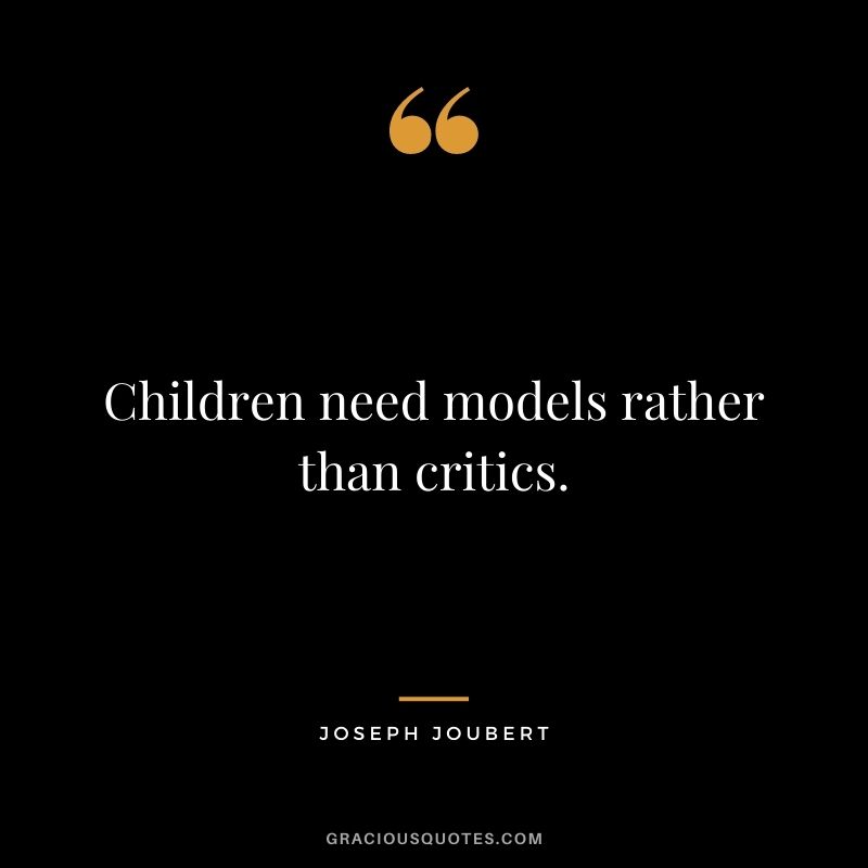 Children need models rather than critics. — Joseph Joubert