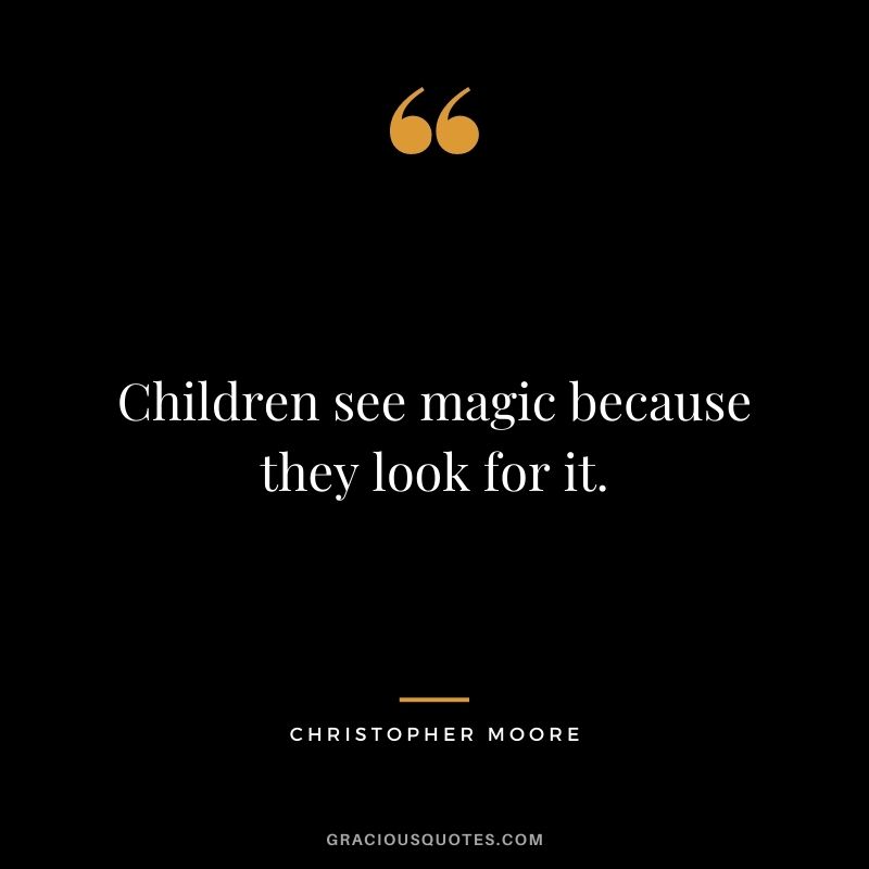 Children see magic because they look for it. - Christopher Moore