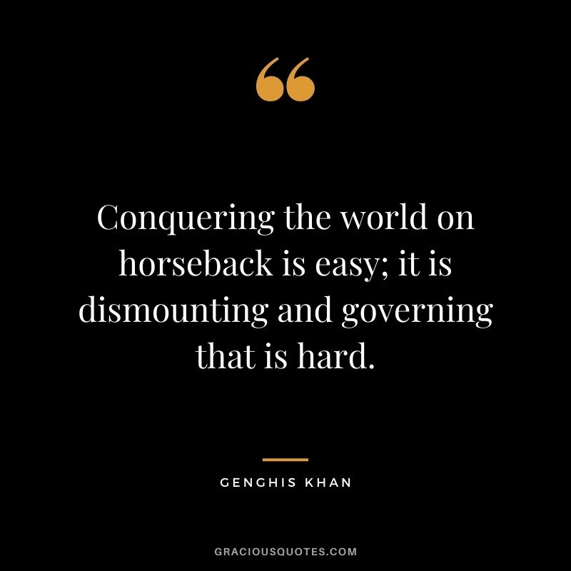 Conquering the world on horseback is easy; it is dismounting and governing that is hard.