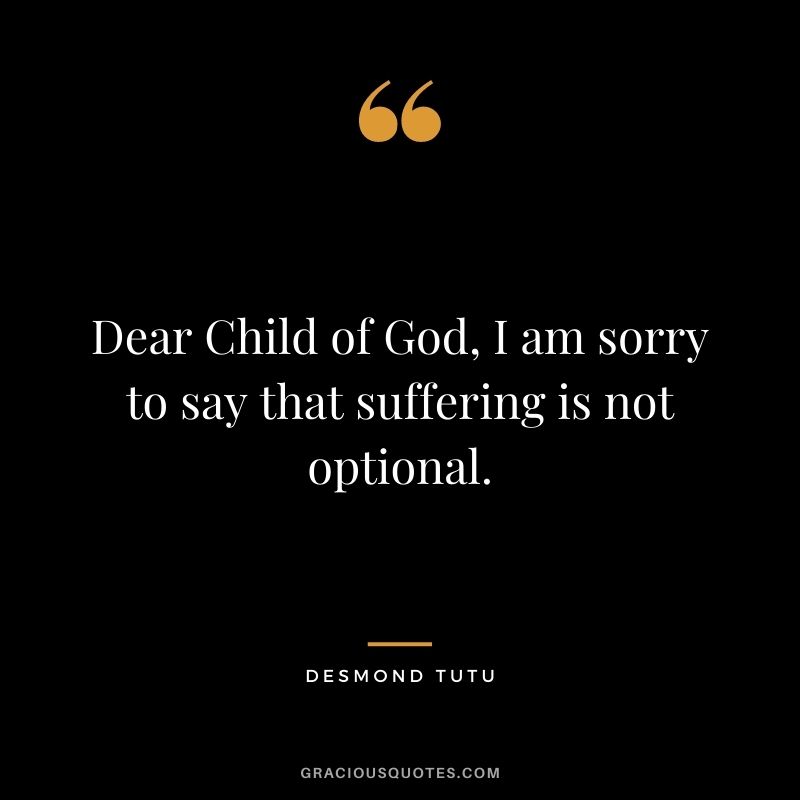 Dear Child of God, I am sorry to say that suffering is not optional.