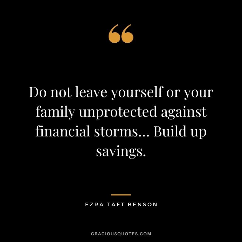 Do not leave yourself or your family unprotected against financial storms… Build up savings.