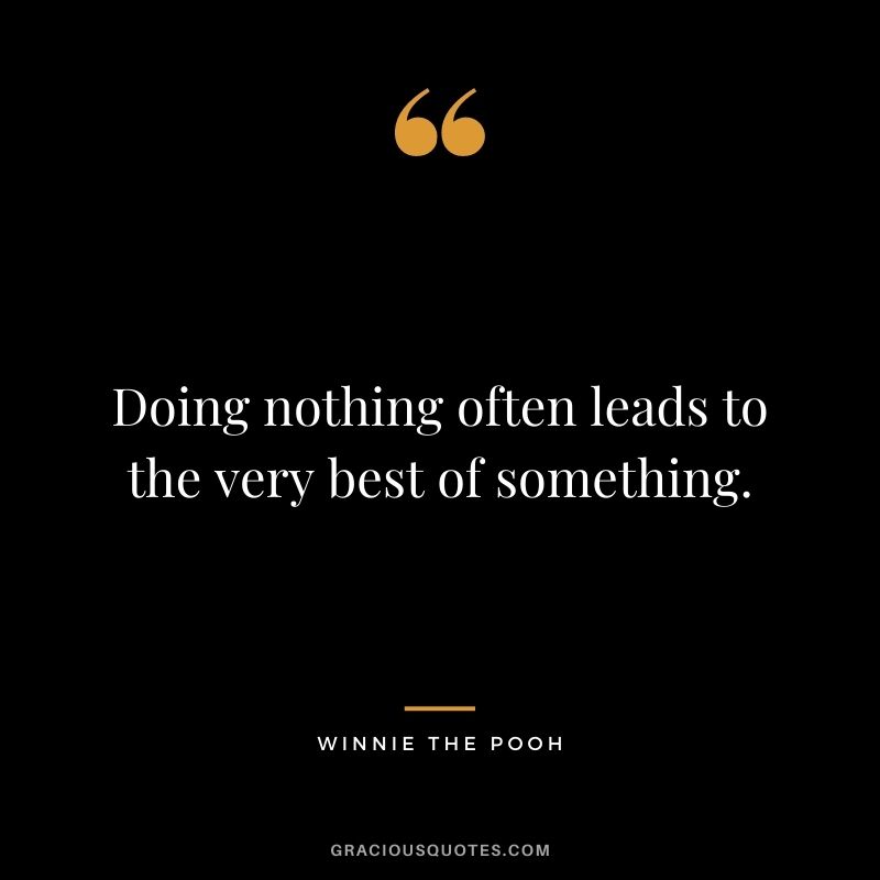 Doing nothing often leads to the very best of something.