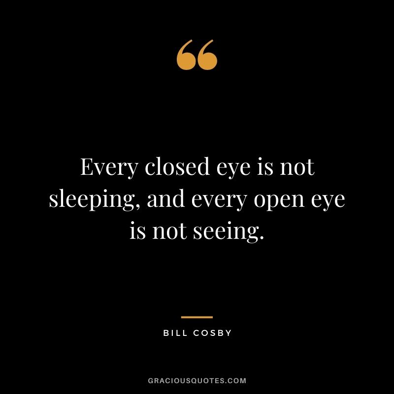 Every closed eye is not sleeping, and every open eye is not seeing.