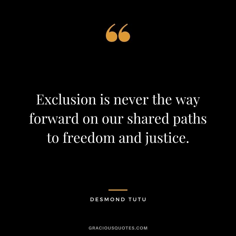 Exclusion is never the way forward on our shared paths to freedom and justice.