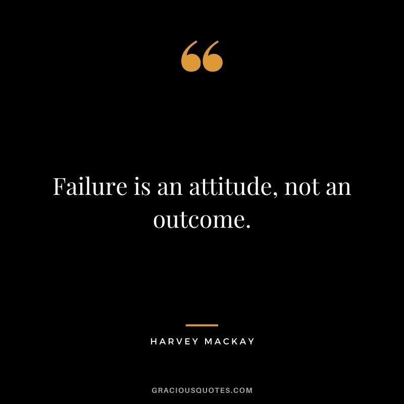 Failure is an attitude, not an outcome.