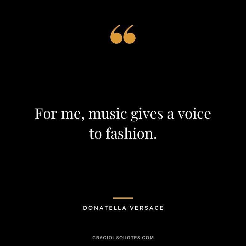 For me, music gives a voice to fashion.