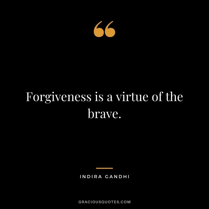 Forgiveness is a virtue of the brave. - Indira Gandhi