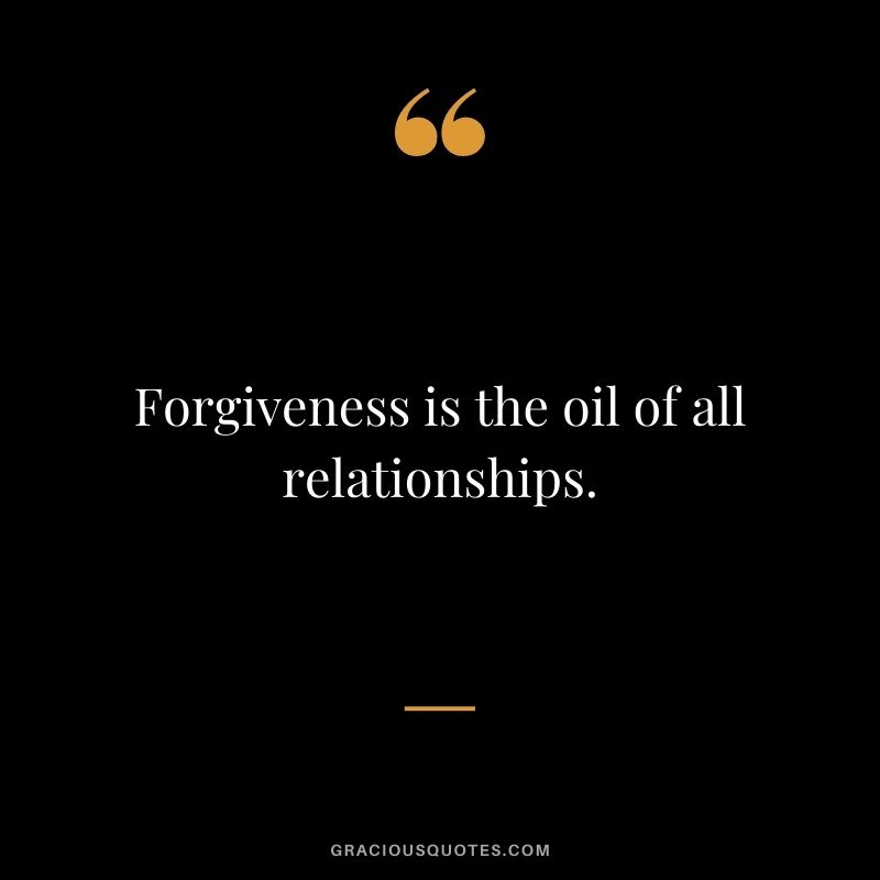 Forgiveness is the oil of all relationships.