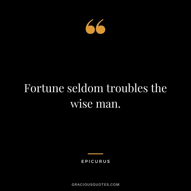 Fortune seldom troubles the wise man.