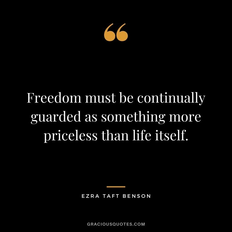Freedom must be continually guarded as something more priceless than life itself.
