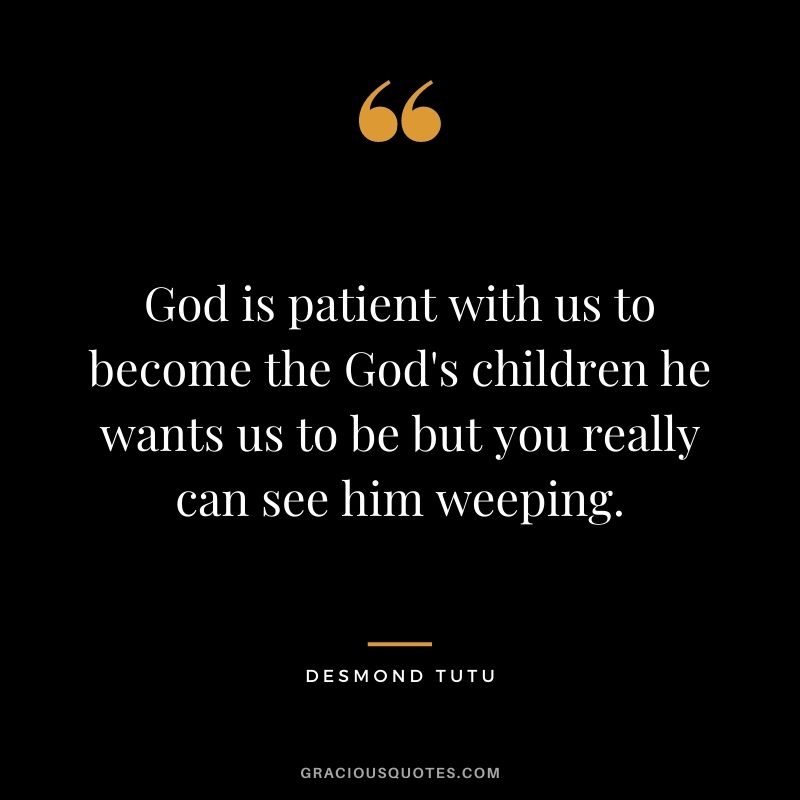 God is patient with us to become the God's children he wants us to be but you really can see him weeping.