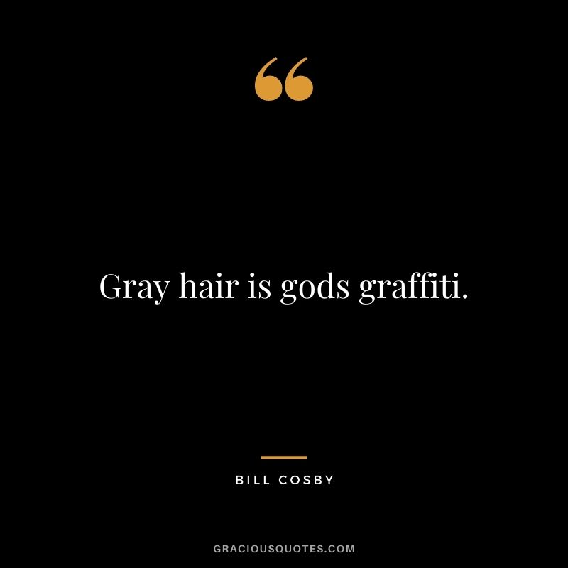 Gray hair is gods graffiti.