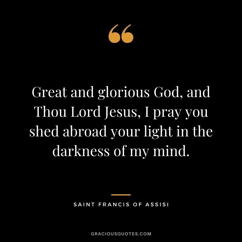 Great and glorious God, and Thou Lord Jesus, I pray you shed abroad your light in the darkness of my mind.