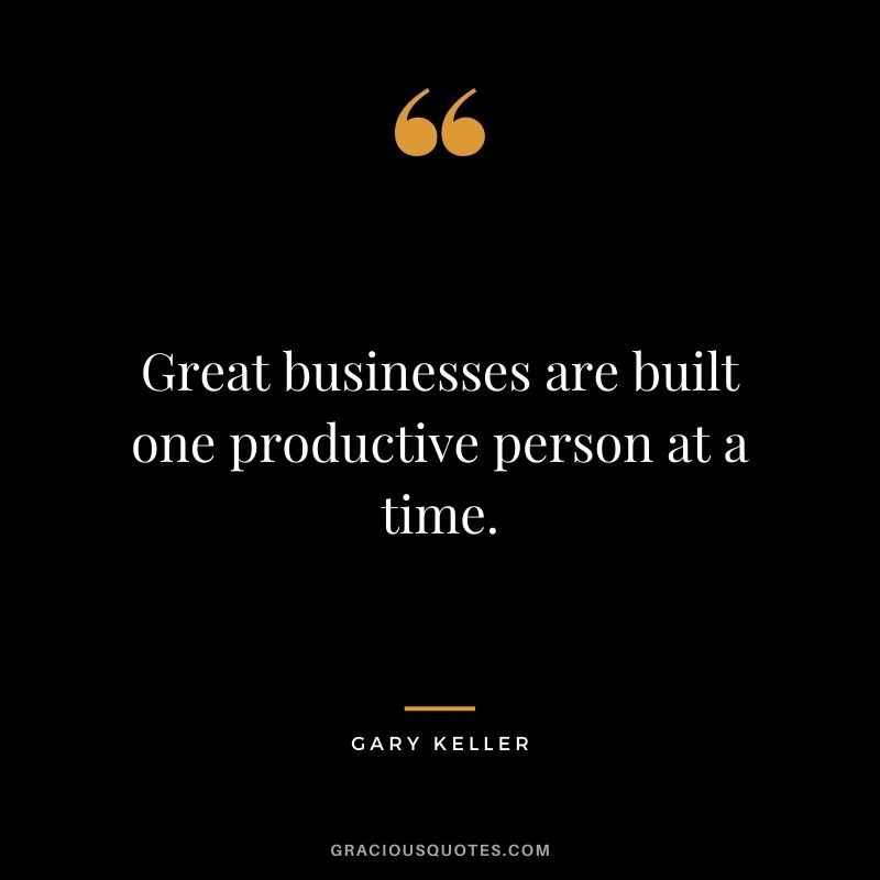 Great businesses are built one productive person at a time. - Gary Keller