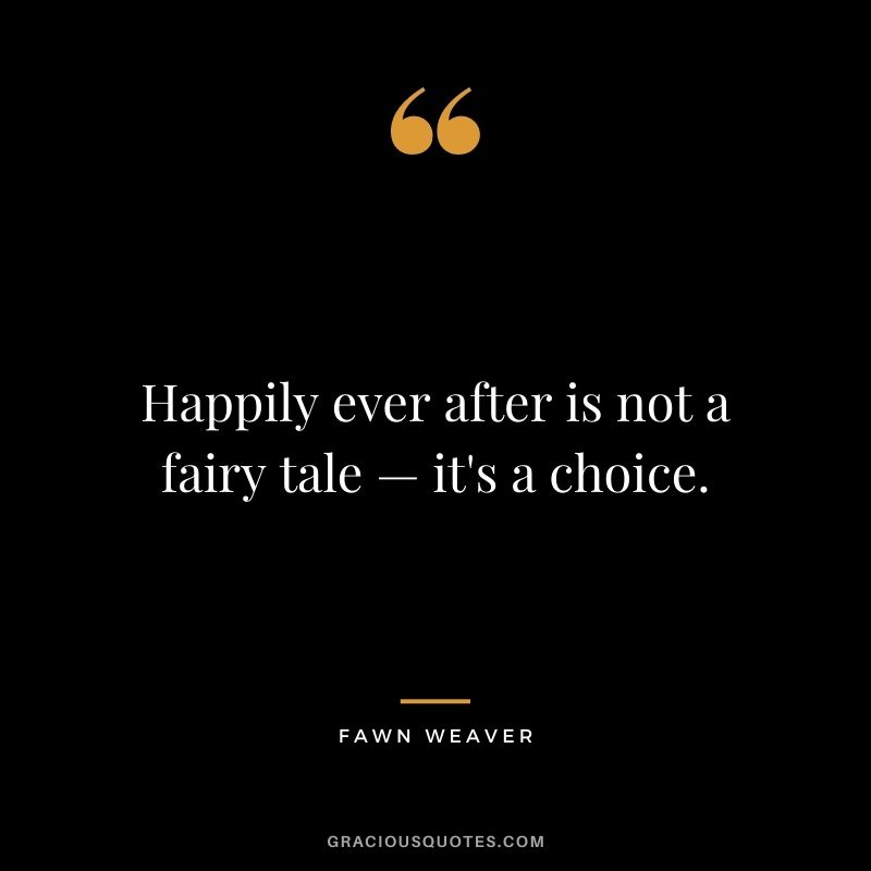 Happily ever after is not a fairy tale — it's a choice. — Fawn Weaver
