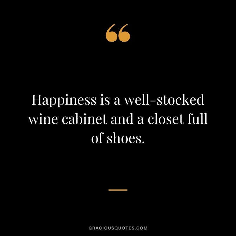 Happiness is a well-stocked wine cabinet and a closet full of shoes.