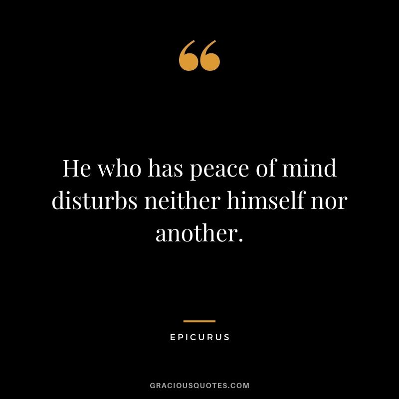 He who has peace of mind disturbs neither himself nor another.