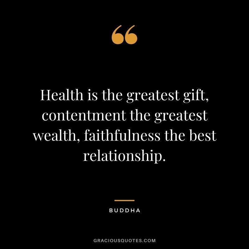 Health is the greatest gift, contentment the greatest wealth, faithfulness the best relationship. - Buddha