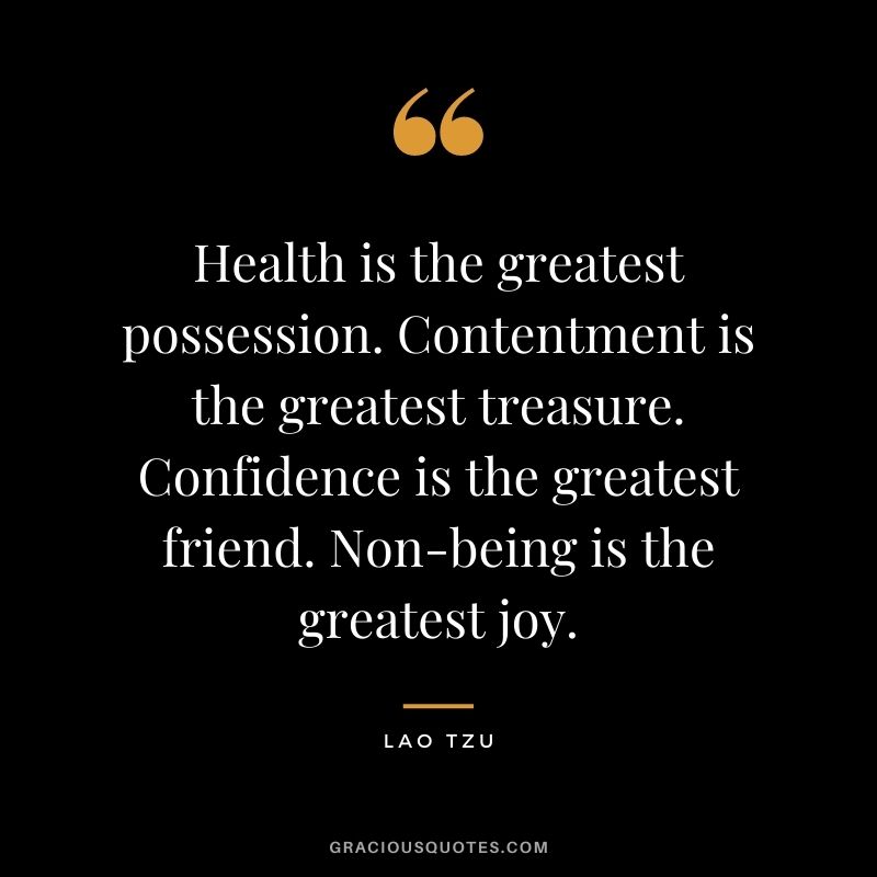 Health is the greatest possession. Contentment is the greatest treasure. Confidence is the greatest friend. Non-being is the greatest joy. - Lao Tzu