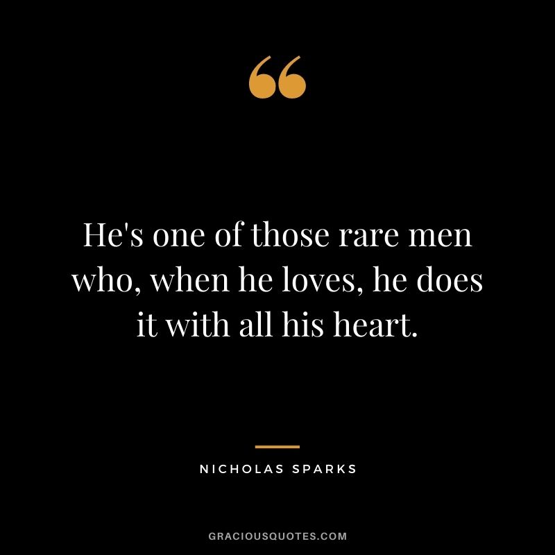 He's one of those rare men who, when he loves, he does it with all his heart.