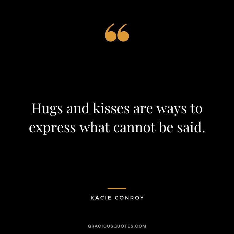 Hugs and kisses are ways to express what cannot be said. - Kacie Conroy