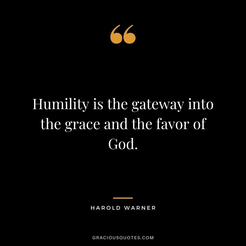 Humility is the gateway into the grace and the favor of God. - Harold Warner