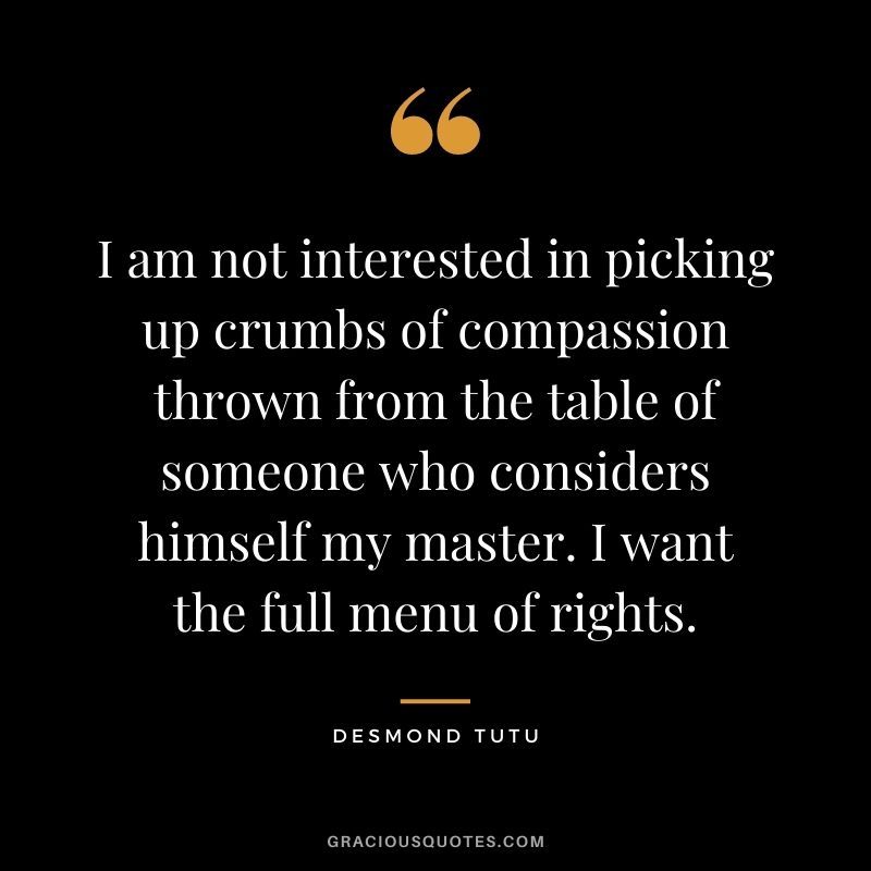 I am not interested in picking up crumbs of compassion thrown from the table of someone who considers himself my master. I want the full menu of rights.