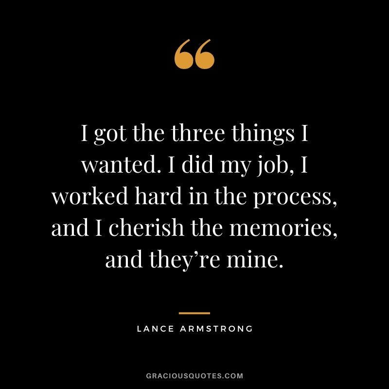 I got the three things I wanted. I did my job, I worked hard in the process, and I cherish the memories, and they’re mine.
