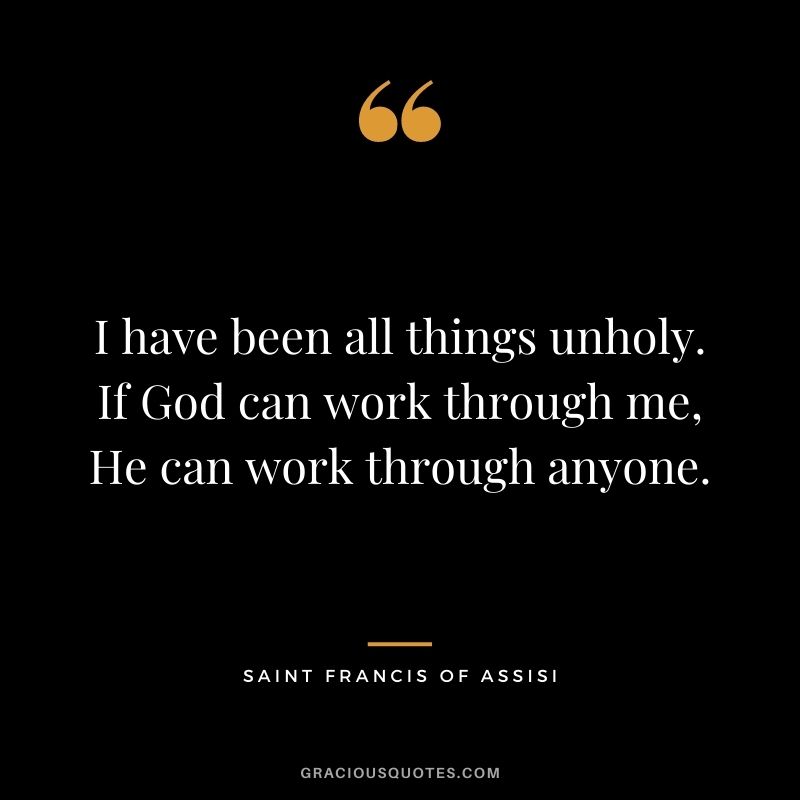 I have been all things unholy. If God can work through me, He can work through anyone.