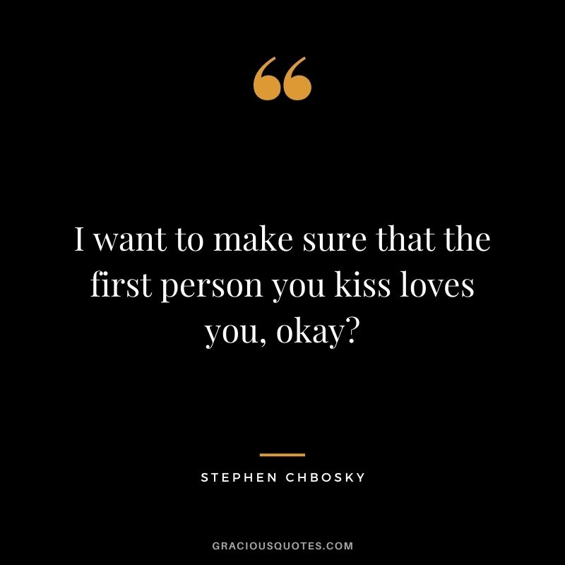 I want to make sure that the first person you kiss loves you, okay? ― Stephen Chbosky