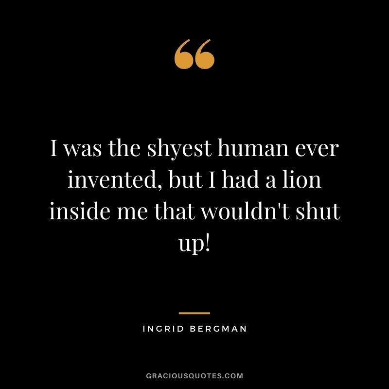 I was the shyest human ever invented, but I had a lion inside me that wouldn't shut up!