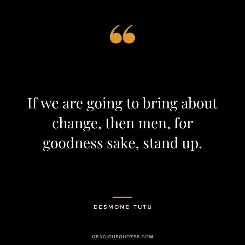 If we are going to bring about change, then men, for goodness sake, stand up.