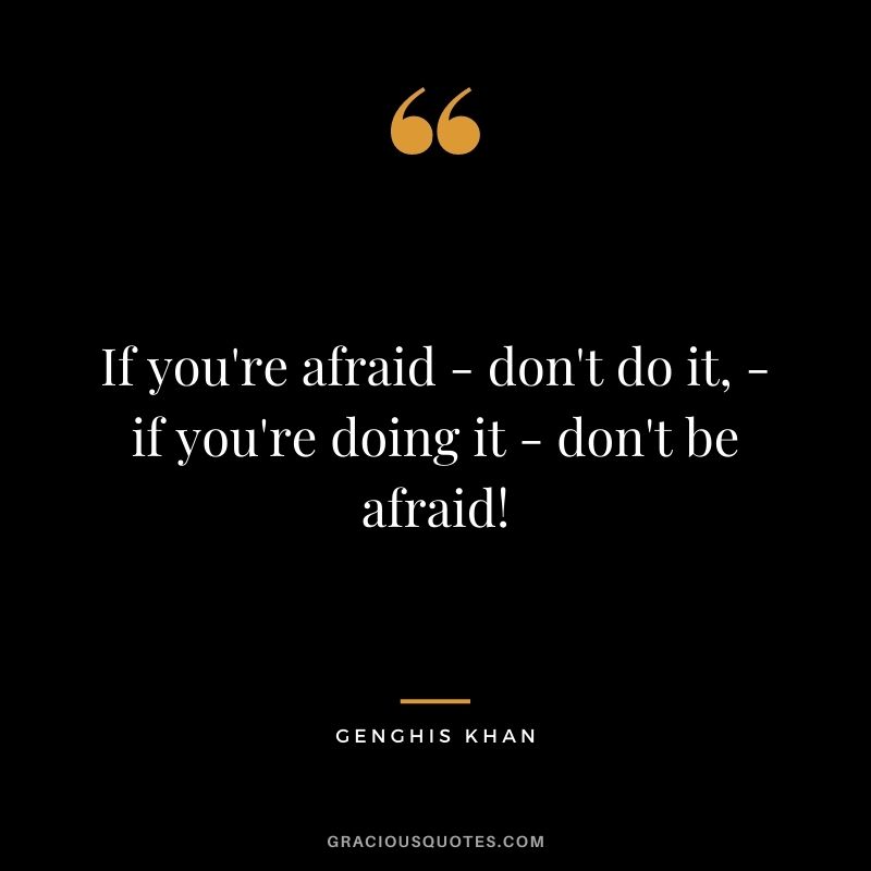 If you're afraid - don't do it, - if you're doing it - don't be afraid!