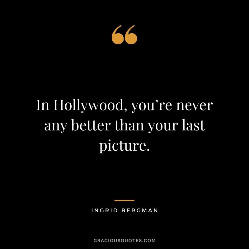 In Hollywood, you’re never any better than your last picture.