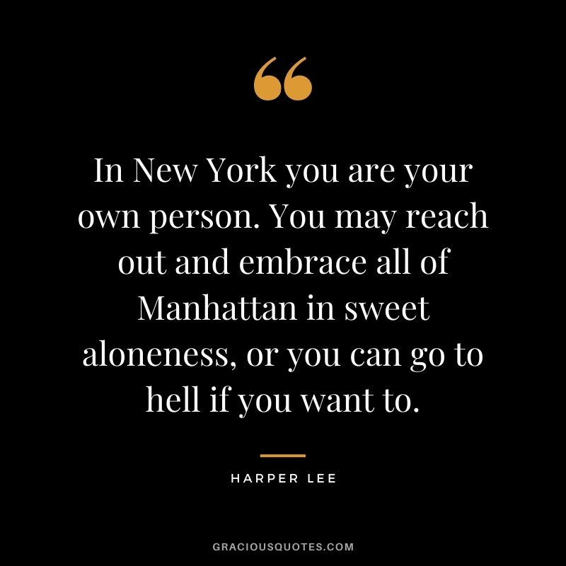 In New York you are your own person. You may reach out and embrace all of Manhattan in sweet aloneness, or you can go to hell if you want to.