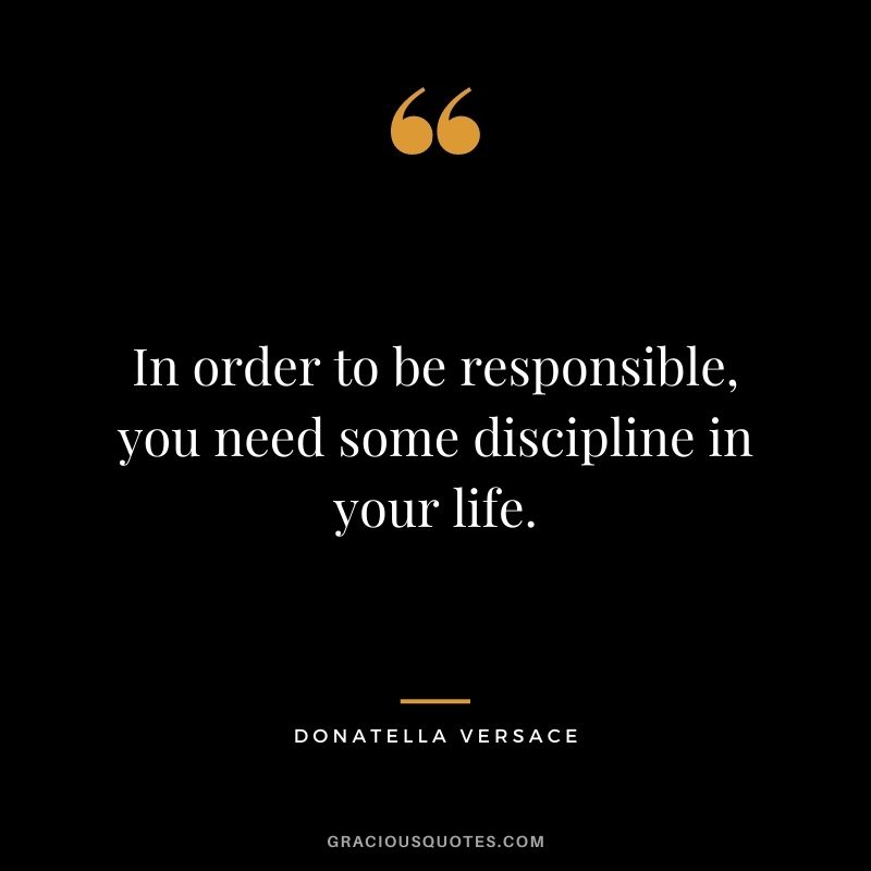 In order to be responsible, you need some discipline in your life.