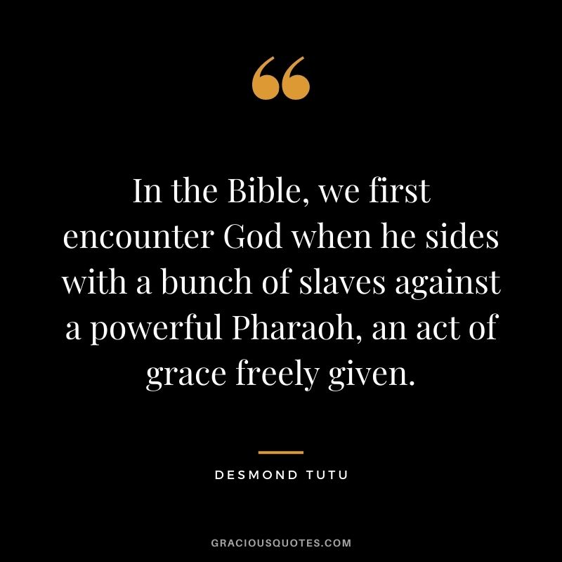 In the Bible, we first encounter God when he sides with a bunch of slaves against a powerful Pharaoh, an act of grace freely given.