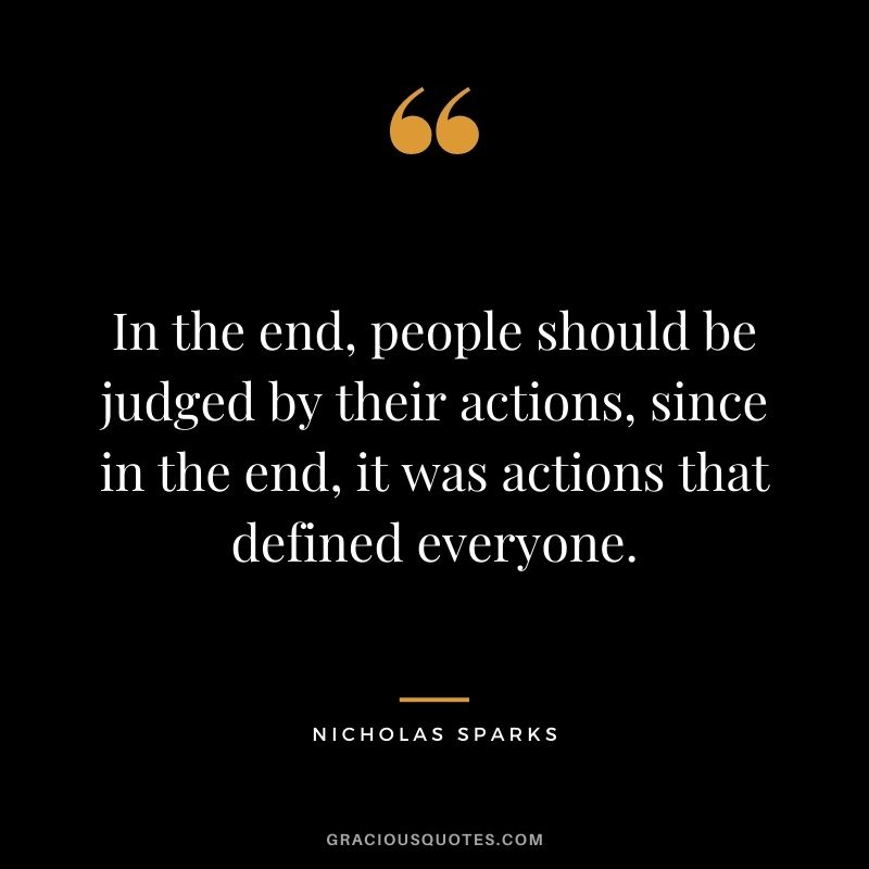 In the end, people should be judged by their actions, since in the end, it was actions that defined everyone.