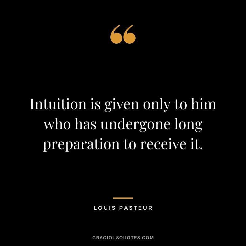 Intuition is given only to him who has undergone long preparation to receive it.