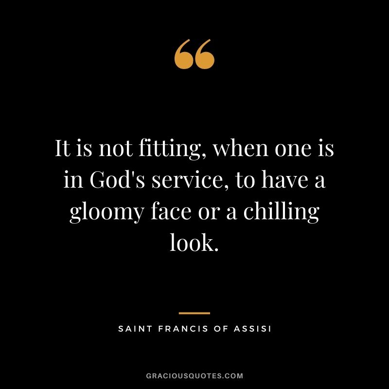 It is not fitting, when one is in God's service, to have a gloomy face or a chilling look.
